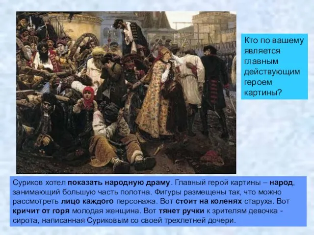 Суриков хотел показать народную драму. Главный герой картины – народ, занимающий