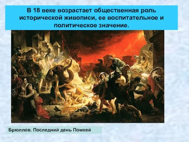 Брюллов. Последний день Помпей В 18 веке возрастает общественная роль исторической