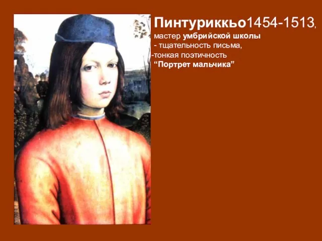 Пинтуриккьо1454-1513, мастер умбрийской школы - тщательность письма, тонкая поэтичность “Портрет мальчика”