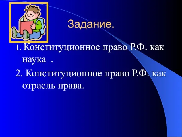 Задание. 1. Конституционное право Р.Ф. как наука . 2. Конституционное право Р.Ф. как отрасль права.