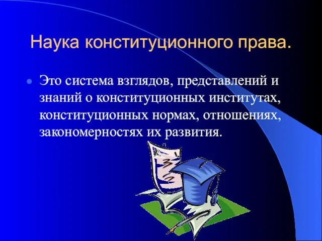 Наука конституционного права. Это система взглядов, представлений и знаний о конституционных