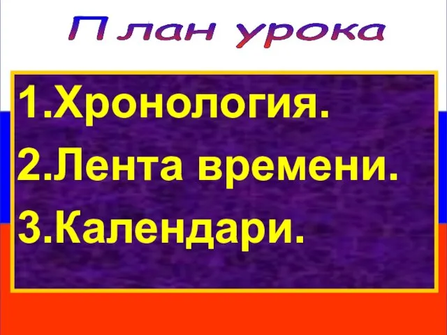 План урока 1.Хронология. 2.Лента времени. 3.Календари.