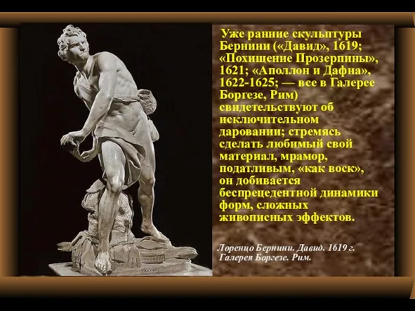 Уже ранние скульптуры Бернини («Давид», 1619; «Похищение Прозерпины», 1621; «Аполлон и