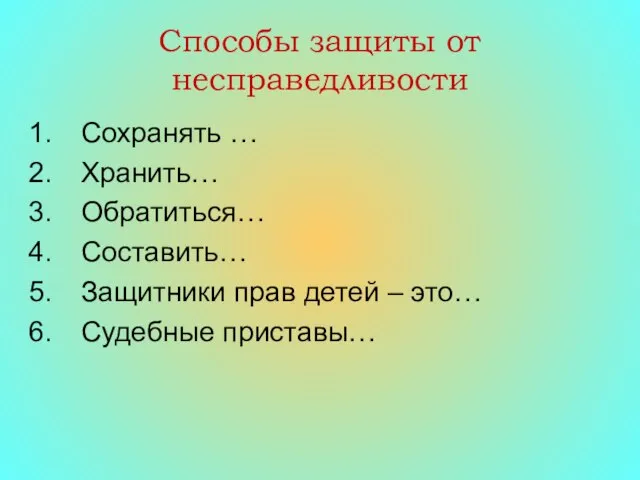 Способы защиты от несправедливости Сохранять … Хранить… Обратиться… Составить… Защитники прав детей – это… Судебные приставы…