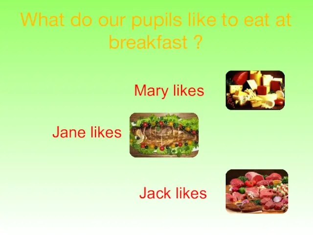 What do our pupils like to eat at breakfast ? Mary likes Jane likes Jack likes