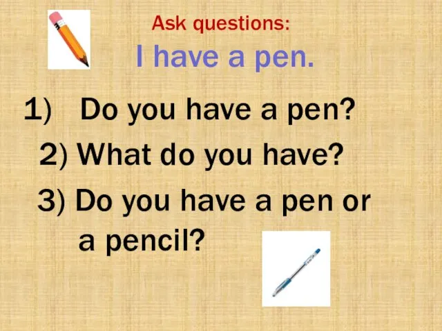 3) Do you have a pen or a pencil? Ask questions: