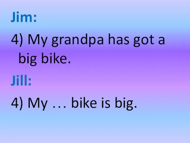 Jim: 4) My grandpa has got a big bike. Jill: 4) My … bike is big.