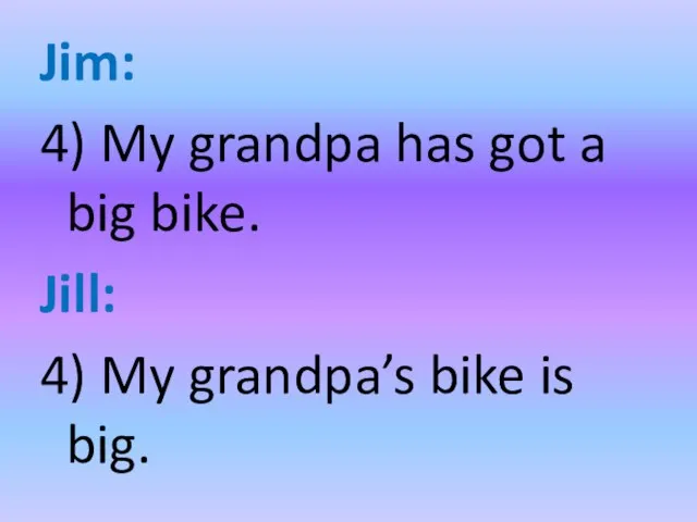 Jim: 4) My grandpa has got a big bike. Jill: 4) My grandpa’s bike is big.