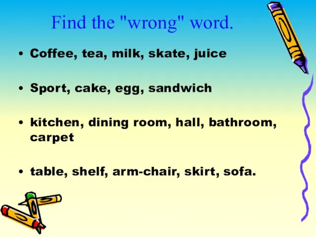 Find the "wrong" word. Coffee, tea, milk, skate, juice Sport, cake,