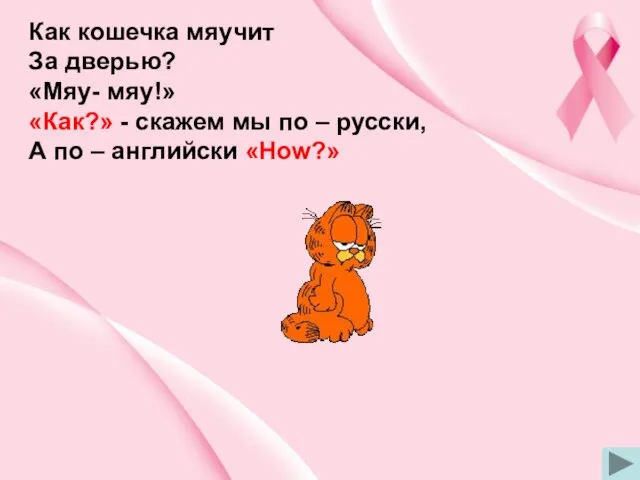 Как кошечка мяучит За дверью? «Мяу- мяу!» «Как?» - скажем мы