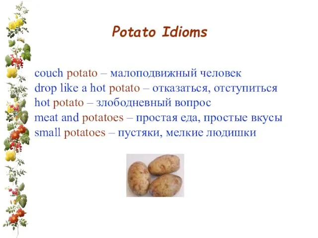 Potato Idioms couch potato – малоподвижный человек drop like a hot