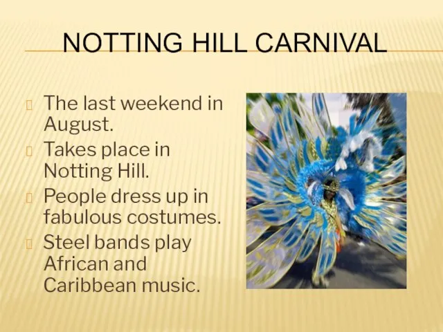 Notting Hill Carnival The last weekend in August. Takes place in