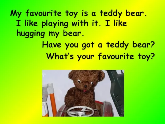 My favourite toy is a teddy bear. I like playing with