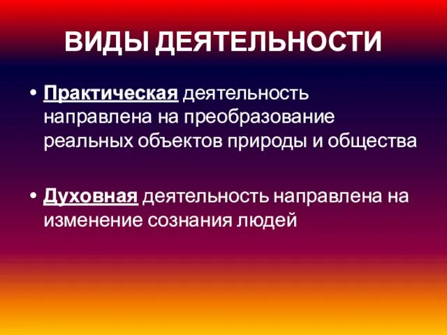 ВИДЫ ДЕЯТЕЛЬНОСТИ Практическая деятельность направлена на преобразование реальных объектов природы и