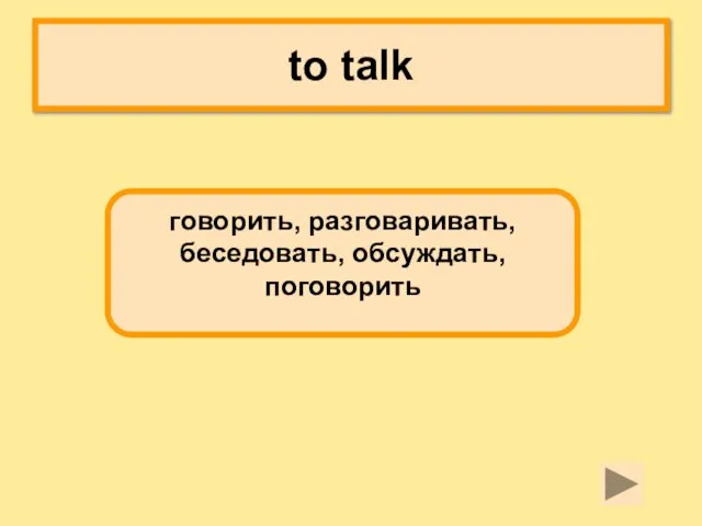 to talk говорить, разговаривать, беседовать, обсуждать, поговорить