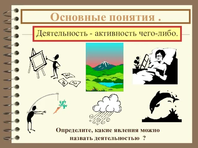 Деятельность - активность чего-либо. Определите, какие явления можно назвать деятельностью ? Основные понятия .