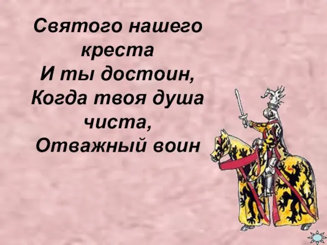 Святого нашего креста И ты достоин, Когда твоя душа чиста, Отважный воин