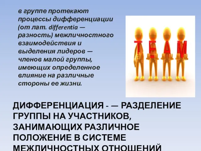 ДИФФЕРЕНЦИАЦИЯ - — РАЗДЕЛЕНИЕ ГРУППЫ НА УЧАСТНИКОВ, ЗАНИМАЮЩИХ РАЗЛИЧНОЕ ПОЛОЖЕНИЕ В