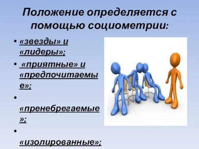 Положение определяется с помощью социометрии: «звезды» и «лидеры»; «приятные» и «предпочитаемые»; «пренебрегаемые»; «изолированные»; «отверженные».