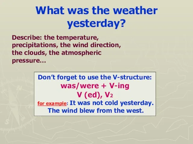 What was the weather yesterday? Don’t forget to use the V-structure: