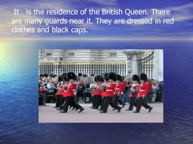 It is the residence of the British Queen. There are many