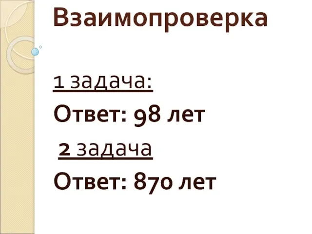 Взаимопроверка 1 задача: Ответ: 98 лет 2 задача Ответ: 870 лет