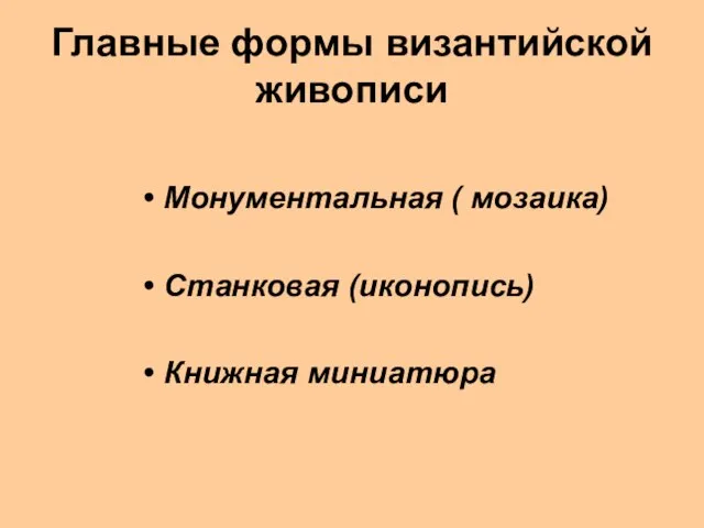 Главные формы византийской живописи Монументальная ( мозаика) Станковая (иконопись) Книжная миниатюра