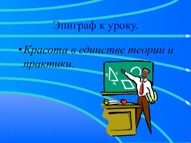 Эпиграф к уроку. Красота в единстве теории и практики.