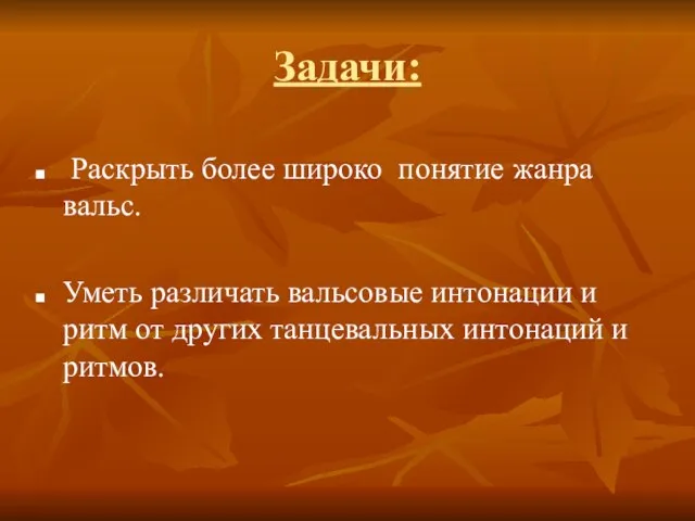 Задачи: Раскрыть более широко понятие жанра вальс. Уметь различать вальсовые интонации