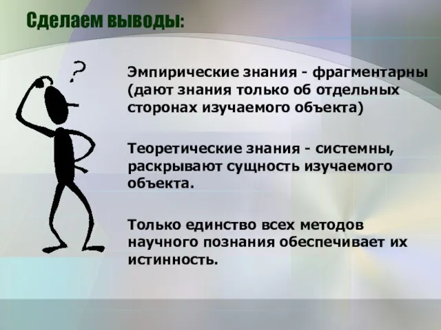 Сделаем выводы: Эмпирические знания - фрагментарны (дают знания только об отдельных