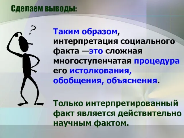 Сделаем выводы: Таким образом, интерпретация социального факта —это сложная многоступенчатая процедура