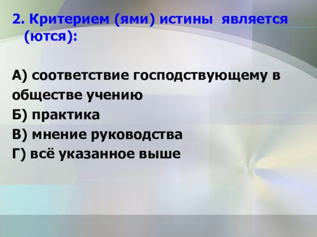 2. Критерием (ями) истины является (ются): А) соответствие господствующему в обществе