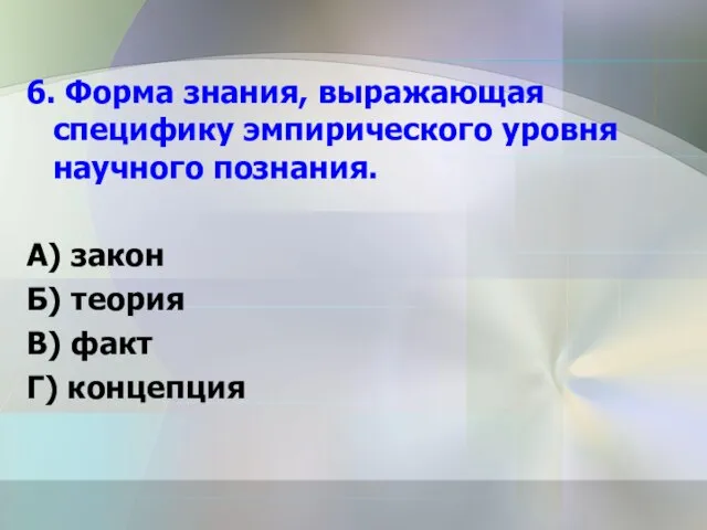 6. Форма знания, выражающая специфику эмпирического уровня научного познания. А) закон