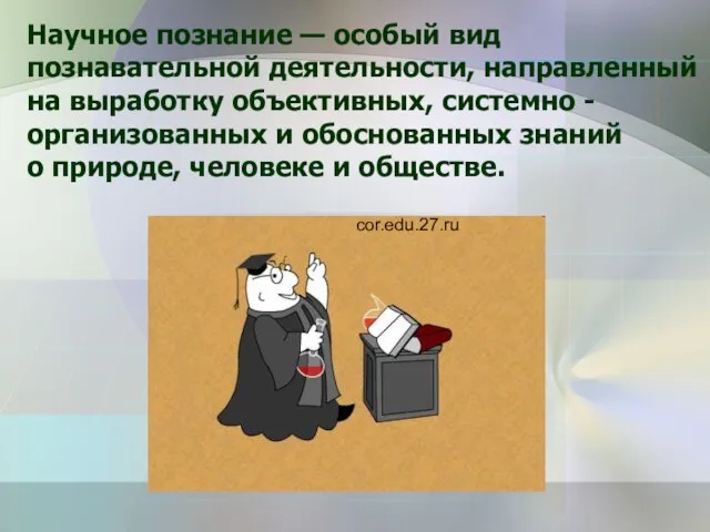 Научное познание — особый вид познавательной деятельности, направленный на выработку объективных,