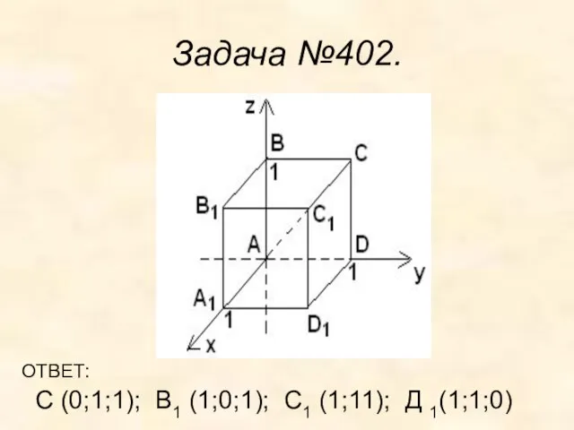 Задача №402. С (0;1;1); В1 (1;0;1); С1 (1;11); Д 1(1;1;0) ОТВЕТ: