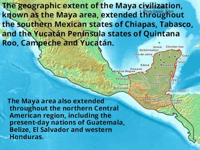 The geographic extent of the Maya civilization, known as the Maya