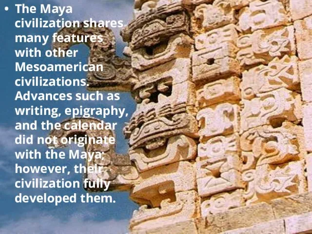 The Maya civilization shares many features with other Mesoamerican civilizations. Advances