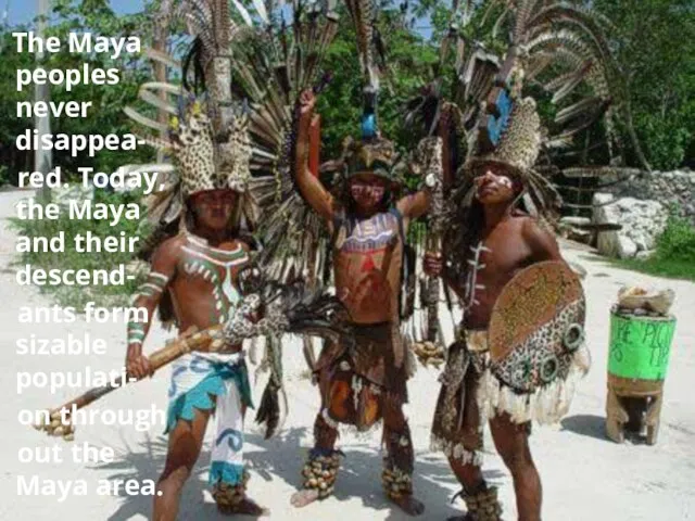 The Maya peoples never disappea- red. Today, the Maya and their