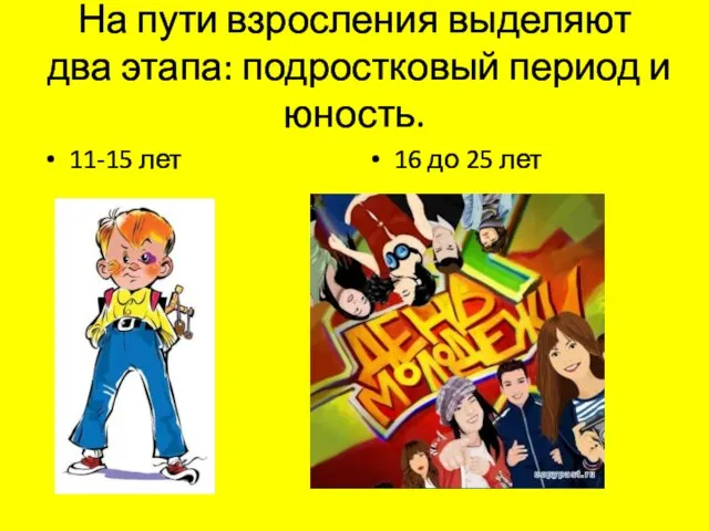 На пути взросления выделяют два этапа: подростковый период и юность. 11-15 лет 16 до 25 лет