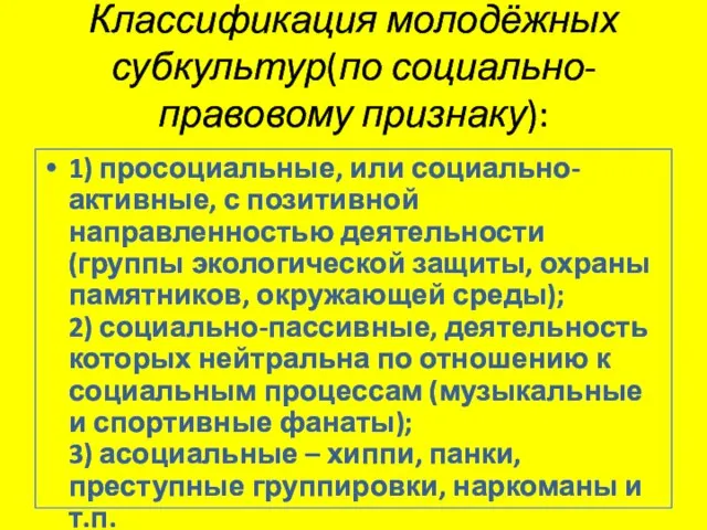 Классификация молодёжных субкультур(по социально-правовому признаку): 1) просоциальные, или социально-активные, с позитивной