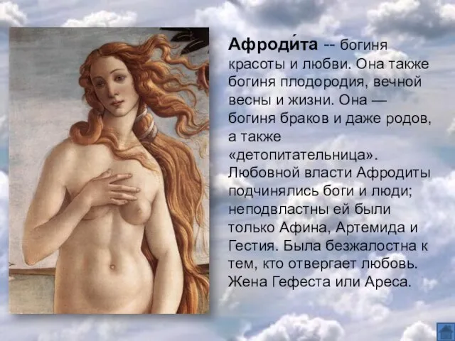 Афроди́та -- богиня красоты и любви. Она также богиня плодородия, вечной