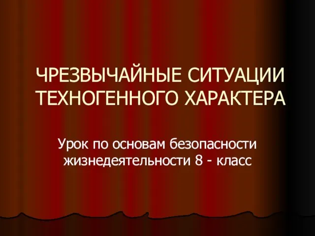 ЧРЕЗВЫЧАЙНЫЕ СИТУАЦИИ ТЕХНОГЕННОГО ХАРАКТЕРА Урок по основам безопасности жизнедеятельности 8 - класс