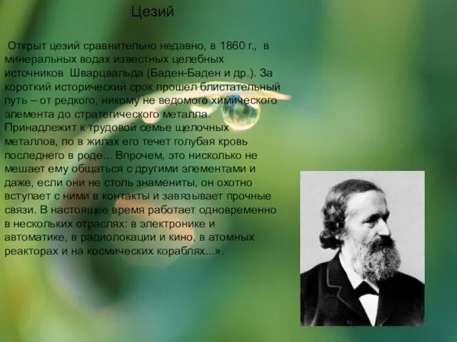 Цезий Открыт цезий сравнительно недавно, в 1860 г., в минеральных водах