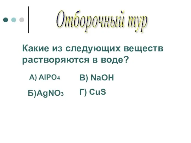 Отборочный тур Какие из следующих веществ растворяются в воде? A) AlPO4 Б)AgNO3 В) NaOH Г) CuS