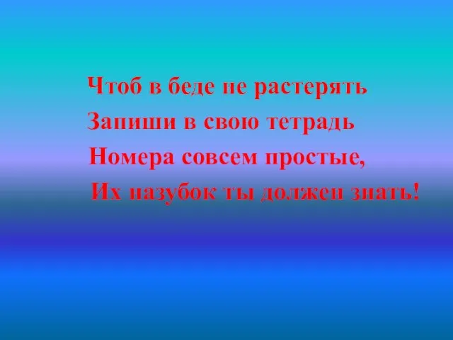 Чтоб в беде не растерять Запиши в свою тетрадь Номера совсем