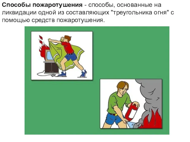 Способы пожаротушения - способы, основанные на ликвидации одной из составляющих "треугольника огня" с помощью средств пожаротушения.
