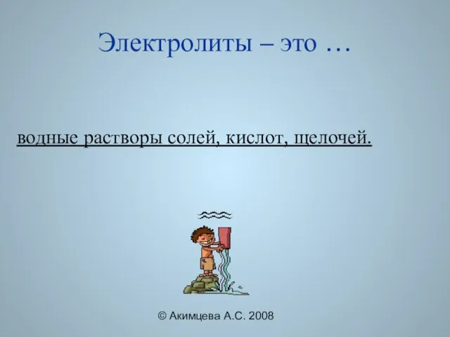 © Акимцева А.С. 2008 Электролиты – это … водные растворы солей, кислот, щелочей.