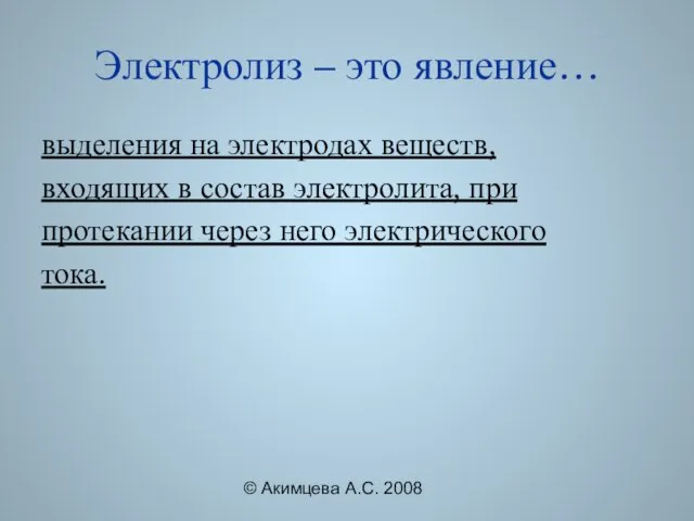 © Акимцева А.С. 2008 Электролиз – это явление… выделения на электродах