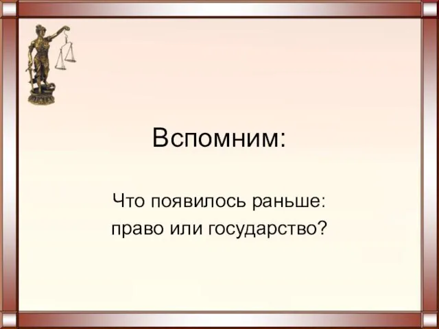 Вспомним: Что появилось раньше: право или государство?