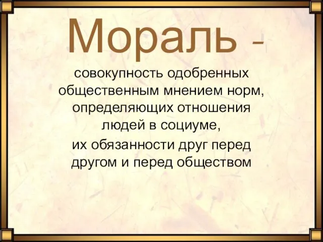 Мораль - совокупность одобренных общественным мнением норм, определяющих отношения людей в